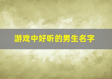 游戏中好听的男生名字