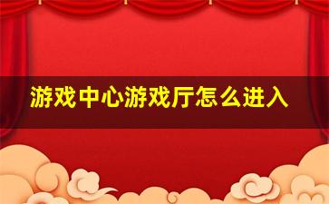 游戏中心游戏厅怎么进入