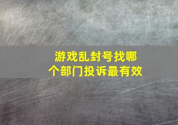 游戏乱封号找哪个部门投诉最有效