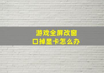 游戏全屏改窗口掉显卡怎么办