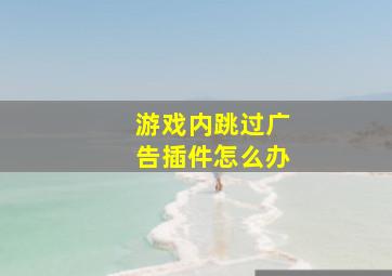 游戏内跳过广告插件怎么办