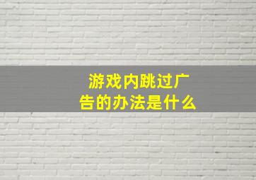 游戏内跳过广告的办法是什么