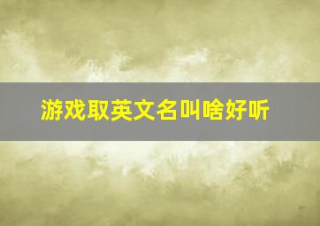 游戏取英文名叫啥好听