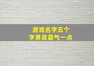 游戏名字五个字男孩霸气一点