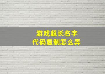 游戏超长名字代码复制怎么弄