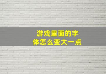 游戏里面的字体怎么变大一点