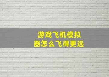 游戏飞机模拟器怎么飞得更远