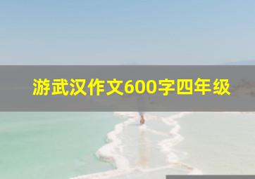 游武汉作文600字四年级