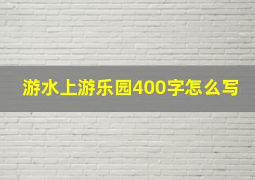 游水上游乐园400字怎么写