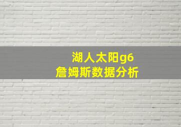 湖人太阳g6詹姆斯数据分析