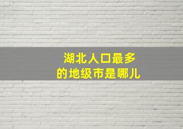 湖北人口最多的地级市是哪儿