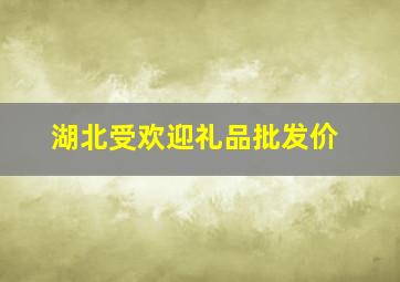 湖北受欢迎礼品批发价