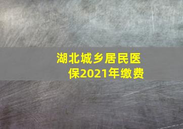 湖北城乡居民医保2021年缴费