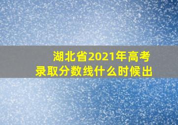 湖北省2021年高考录取分数线什么时候出