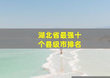 湖北省最强十个县级市排名