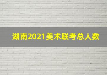 湖南2021美术联考总人数