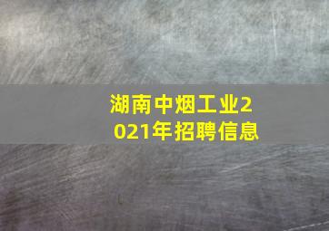 湖南中烟工业2021年招聘信息