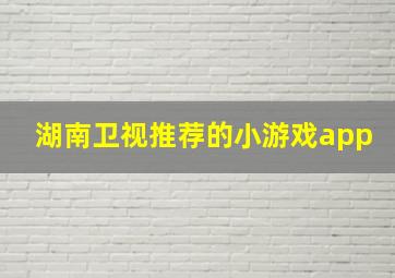 湖南卫视推荐的小游戏app