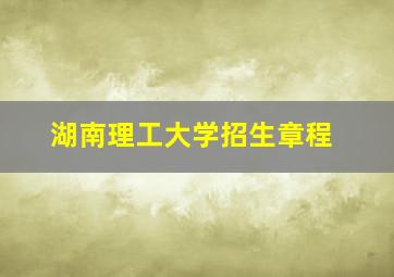 湖南理工大学招生章程