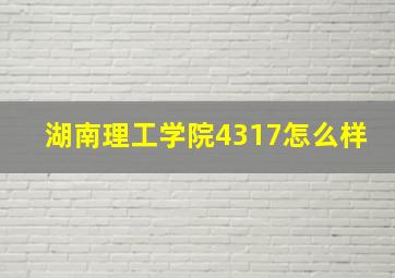 湖南理工学院4317怎么样