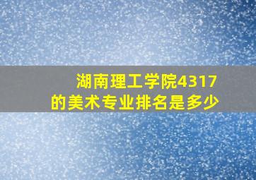 湖南理工学院4317的美术专业排名是多少