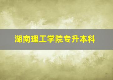 湖南理工学院专升本科