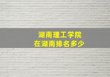 湖南理工学院在湖南排名多少