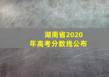 湖南省2020年高考分数线公布