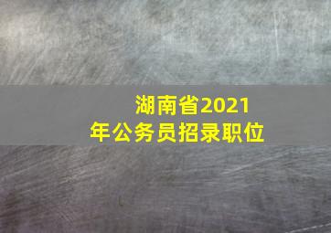 湖南省2021年公务员招录职位