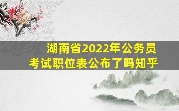 湖南省2022年公务员考试职位表公布了吗知乎