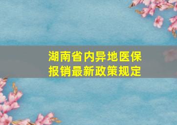 湖南省内异地医保报销最新政策规定