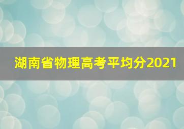 湖南省物理高考平均分2021