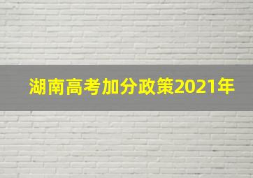 湖南高考加分政策2021年