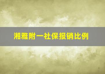 湘雅附一社保报销比例