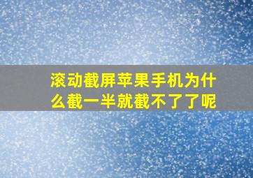 滚动截屏苹果手机为什么截一半就截不了了呢