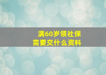 满60岁领社保需要交什么资料