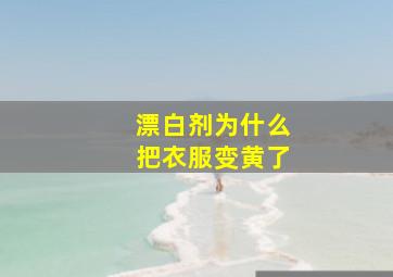 漂白剂为什么把衣服变黄了