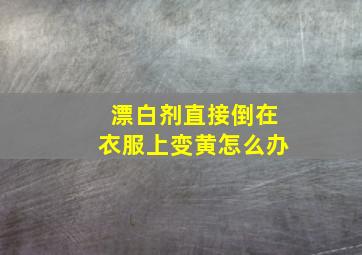 漂白剂直接倒在衣服上变黄怎么办