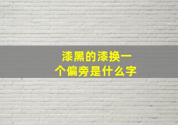 漆黑的漆换一个偏旁是什么字