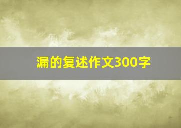 漏的复述作文300字