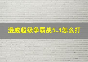 漫威超级争霸战5.3怎么打