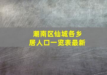 潮南区仙城各乡居人口一览表最新