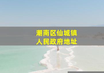 潮南区仙城镇人民政府地址