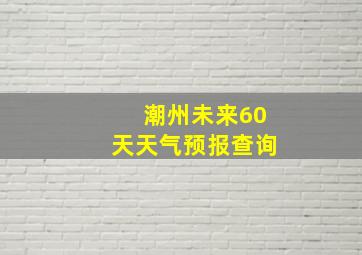 潮州未来60天天气预报查询