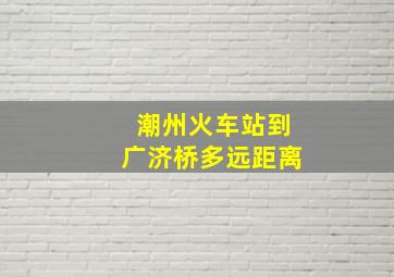 潮州火车站到广济桥多远距离