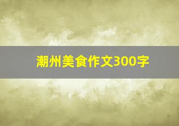 潮州美食作文300字