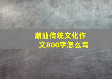 潮汕传统文化作文800字怎么写