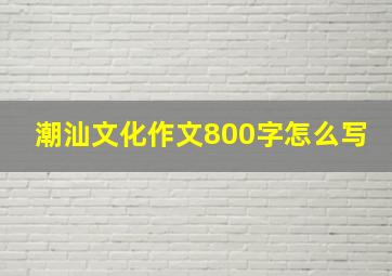 潮汕文化作文800字怎么写