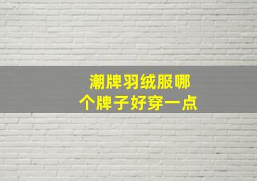 潮牌羽绒服哪个牌子好穿一点