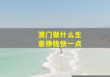 澳门做什么生意挣钱快一点